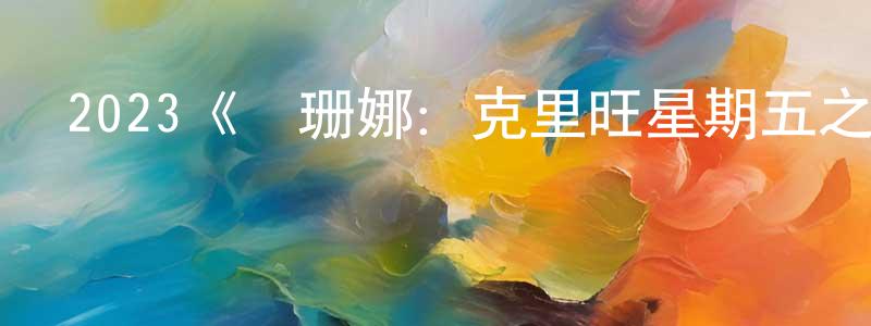 白永樂的動漫綜藝大全,2023《蘇珊娜:克里旺星期五之夜》完整版電影/在線觀看/百度云-美劇天堂